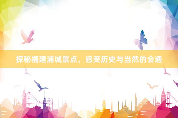 探秘福建浦城景点，感受历史与当然的会通