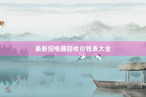 最新旧电器回收价钱表大全