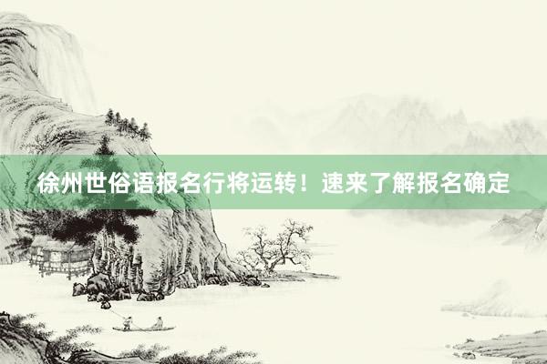 徐州世俗语报名行将运转！速来了解报名确定