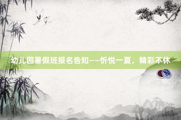 幼儿园暑假班报名告知——忻悦一夏，精彩不休