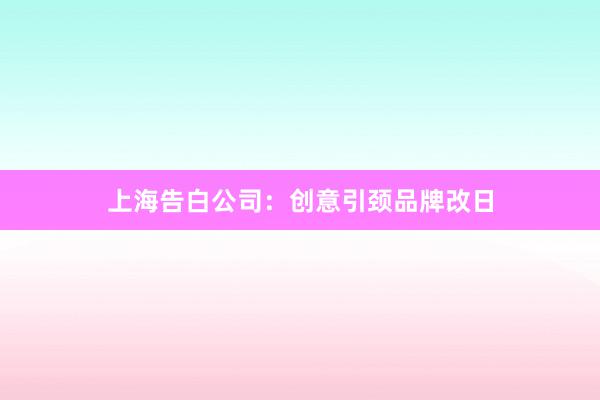 上海告白公司：创意引颈品牌改日