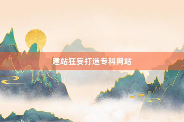 建站狂妄打造专科网站