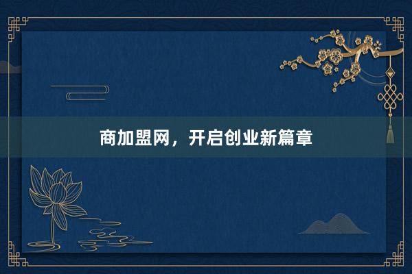 商加盟网，开启创业新篇章