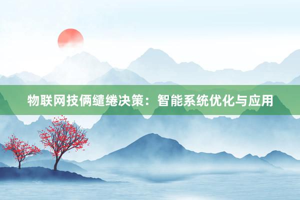 物联网技俩缱绻决策：智能系统优化与应用