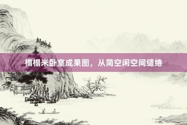 榻榻米卧室成果图，从简空闲空间缱绻