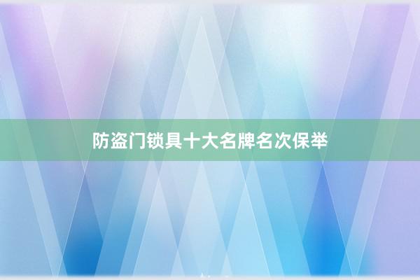 防盗门锁具十大名牌名次保举