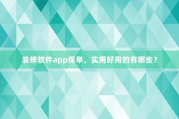 装修软件app保举，实用好用的有哪些？