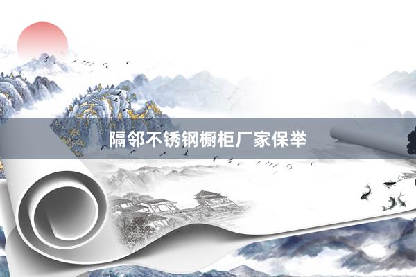 隔邻不锈钢橱柜厂家保举