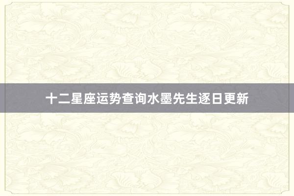 十二星座运势查询水墨先生逐日更新